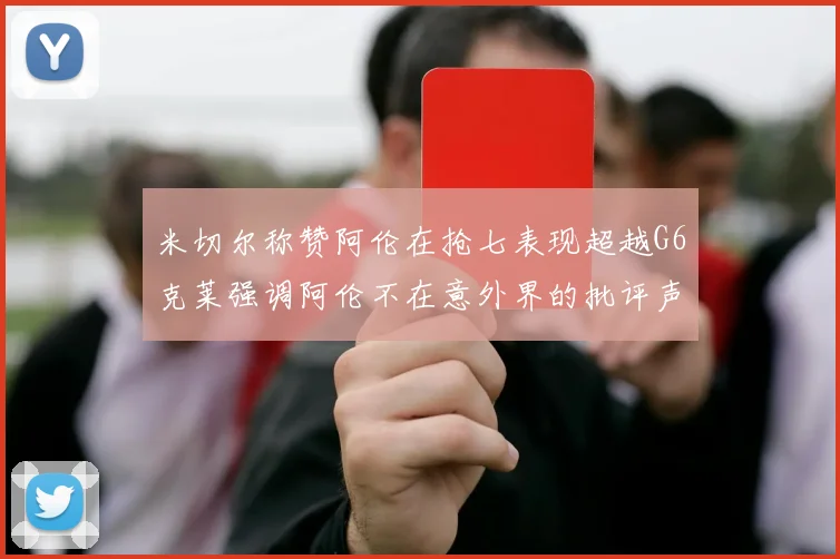 米切尔称赞阿伦在抢七表现超越G6克莱强调阿伦不在意外界的批评声音