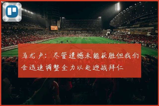 马尤卢：尽管遗憾未能获胜但我们会迅速调整全力以赴迎战拜仁