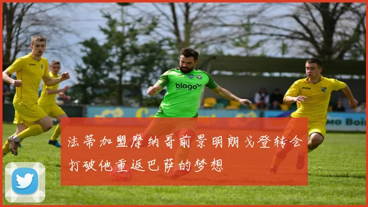 法蒂加盟摩纳哥前景明朗戈登转会打破他重返巴萨的梦想