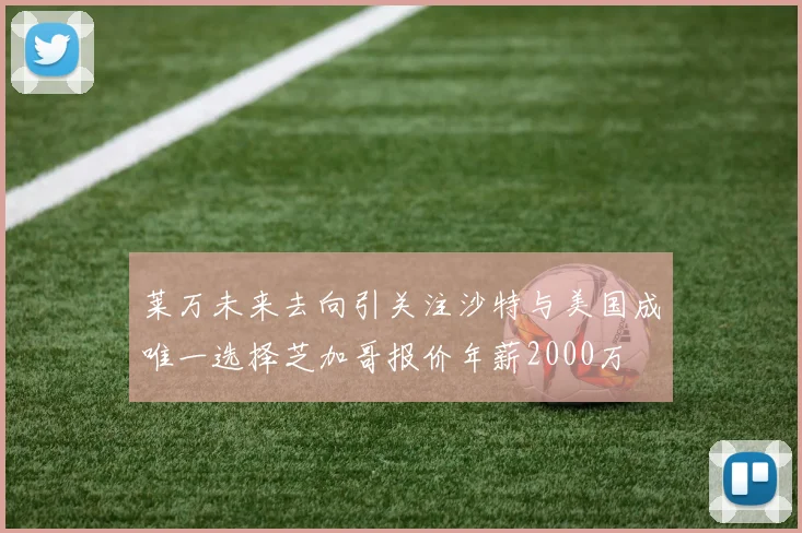 莱万未来去向引关注沙特与美国成唯一选择芝加哥报价年薪2000万