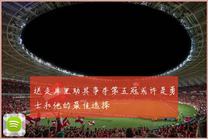 送走库里助其争夺第五冠或许是勇士和他的最佳选择