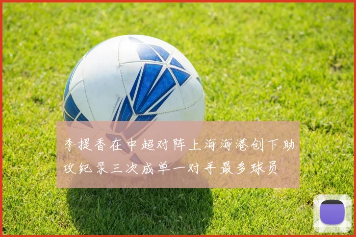 李提香在中超对阵上海海港创下助攻纪录三次成单一对手最多球员