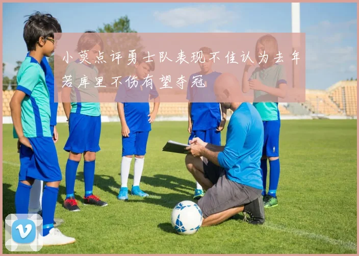 小莫点评勇士队表现不佳认为去年若库里不伤有望夺冠