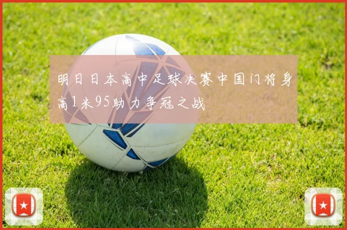 明日日本高中足球决赛中国门将身高1米95助力争冠之战