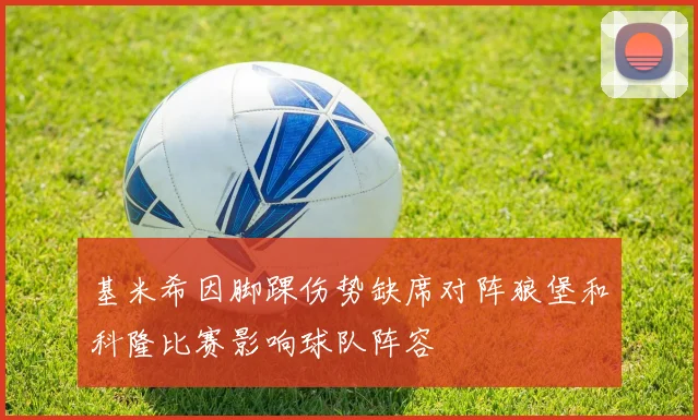 基米希因脚踝伤势缺席对阵狼堡和科隆比赛影响球队阵容